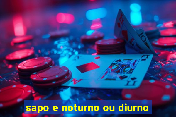 sapo e noturno ou diurno